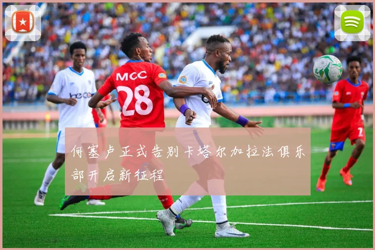 何塞卢正式告别卡塔尔加拉法俱乐部开启新征程