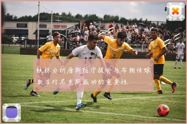 铁林分析唐斯防守提升与布朗传球激活对尼克斯成功的重要性