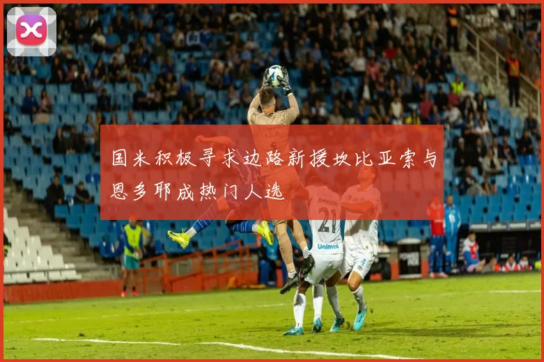 国米积极寻求边路新援坎比亚索与恩多耶成热门人选