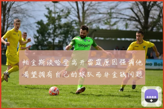 帕金斯谈哈登离开雷霆原因强调他渴望拥有自己的球队而非金钱问题