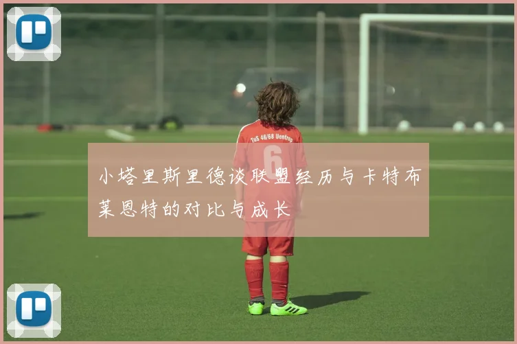 小塔里斯里德谈联盟经历与卡特布莱恩特的对比与成长