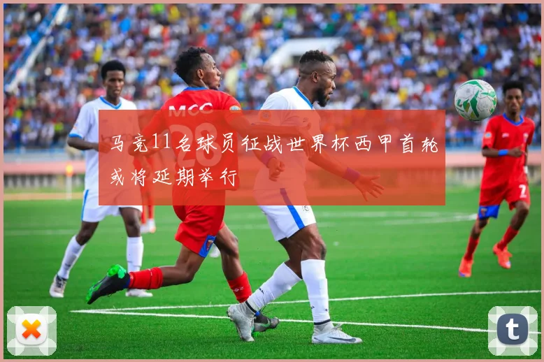 马竞11名球员征战世界杯西甲首轮或将延期举行