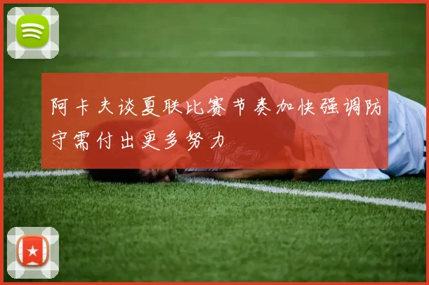 阿卡夫谈夏联比赛节奏加快强调防守需付出更多努力