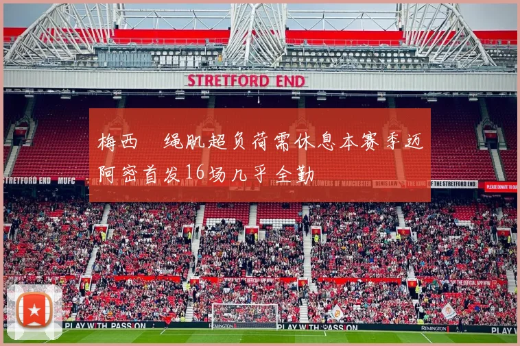 梅西腘绳肌超负荷需休息本赛季迈阿密首发16场几乎全勤