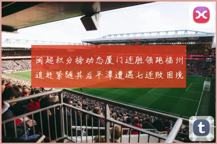 闽超积分榜动态厦门连胜领跑福州追赶紧随其后平潭遭遇七连败困境