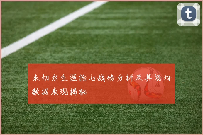 米切尔生涯抢七战绩分析及其场均数据表现揭秘